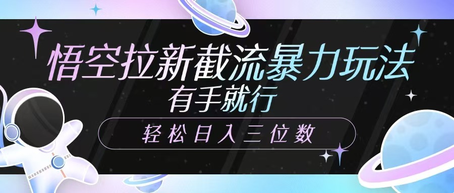 悟空拉新截流暴力玩法，有手就行，轻松日入三位数-优优网创