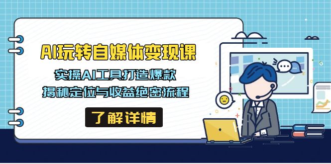 AI玩转自媒体变现课，实操AI工具打造爆款，揭秘定位与收益绝密流程-优优网创