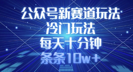公众号新赛道玩法，冷门玩法，每天十分钟，条条10w+-优优网创