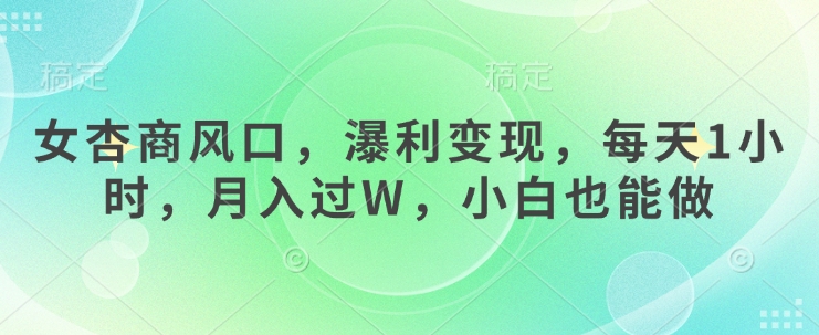 女杏商风口，瀑利变现，每天1小时，月入过W，小白也能做-优优网创