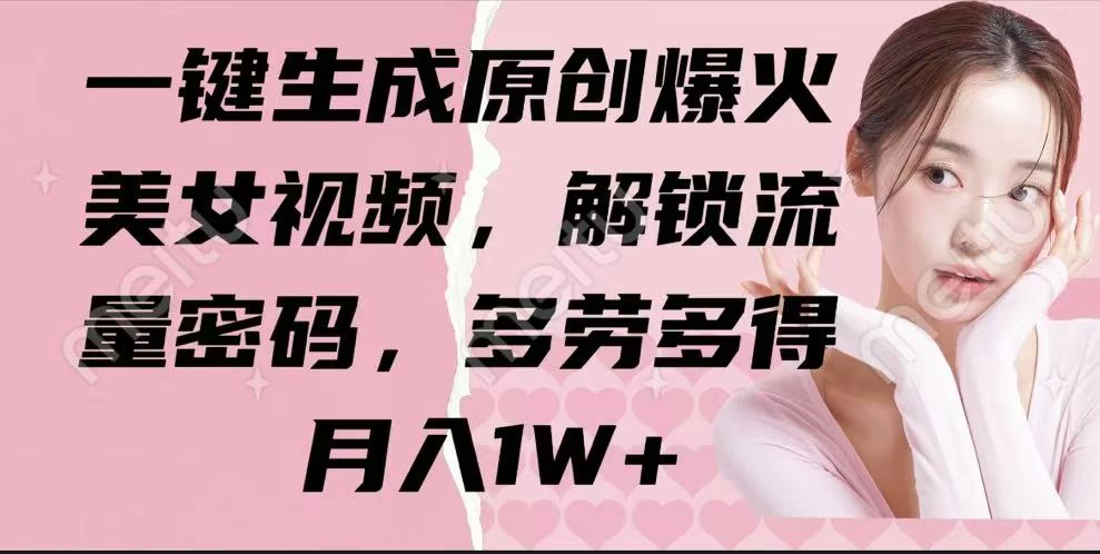 一键生成原创爆火美女视频，解锁流量密码，多劳多得，月入1W+-优优网创