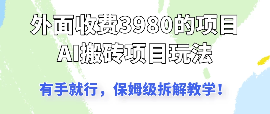外面收3980的AI搬砖项目玩法，有手就行，适合所有人，保姆级拆解教学！-优优网创