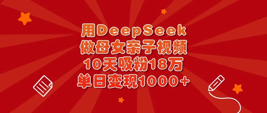 用DeepSeek做母女亲子视频，10天吸粉18万，单日变现1000+-优优网创