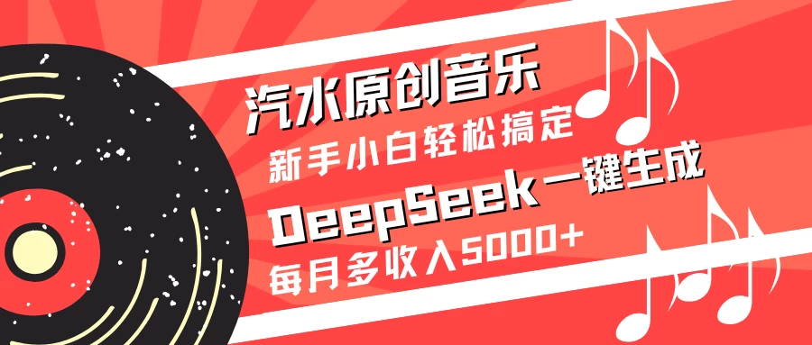汽水原创音乐DeepSeek一键生成新手小白轻松搞定每月多收入5000+-优优网创