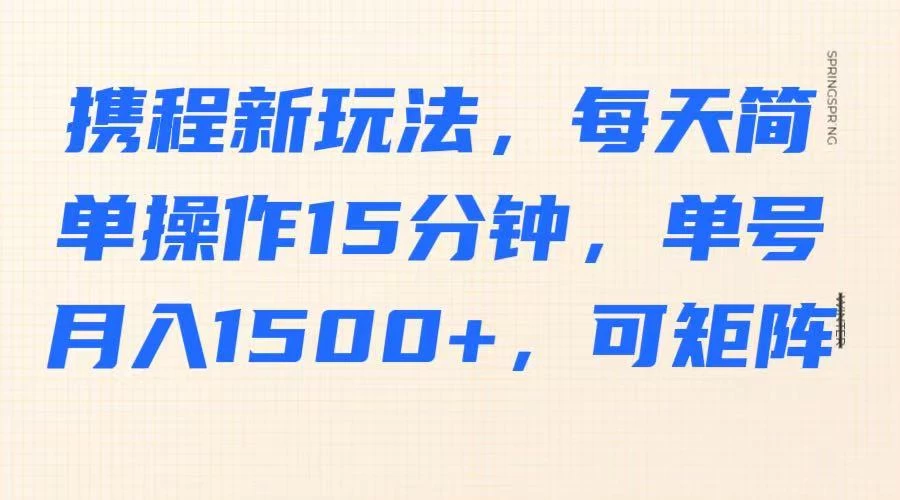 携程新玩法，每天简单操作15分钟，单号月入1500+，可矩阵-优优网创